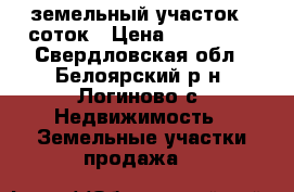 земельный участок 6 соток › Цена ­ 180 000 - Свердловская обл., Белоярский р-н, Логиново с. Недвижимость » Земельные участки продажа   